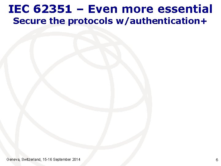 IEC 62351 – Even more essential Secure the protocols w/authentication+ Geneva, Switzerland, 15 -16