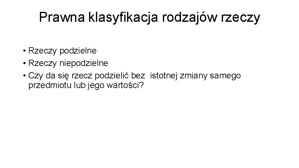 Prawna klasyfikacja rodzajów rzeczy • Rzeczy podzielne • Rzeczy niepodzielne • Czy da się