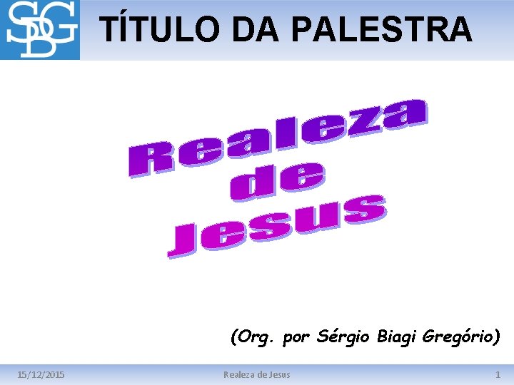 TÍTULO DA PALESTRA (Org. por Sérgio Biagi Gregório) 15/12/2015 Realeza de Jesus 1 
