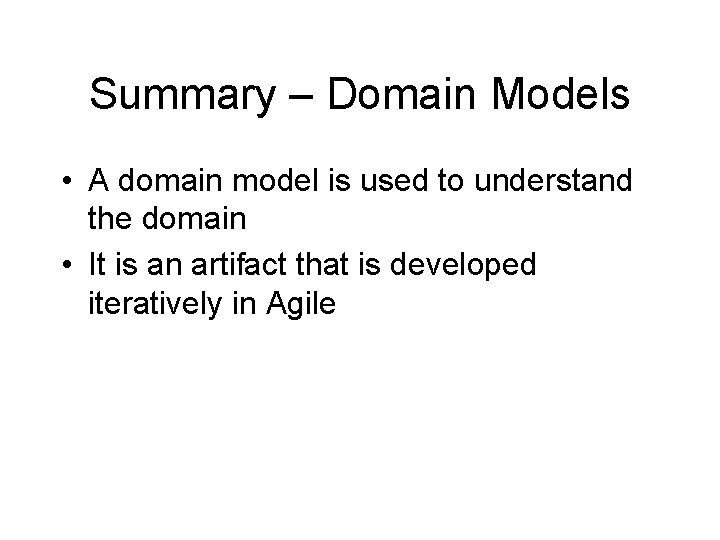 Summary – Domain Models • A domain model is used to understand the domain