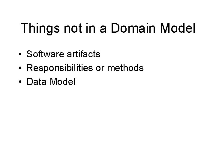 Things not in a Domain Model • Software artifacts • Responsibilities or methods •