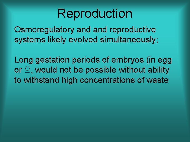 Reproduction Osmoregulatory and reproductive systems likely evolved simultaneously; Long gestation periods of embryos (in