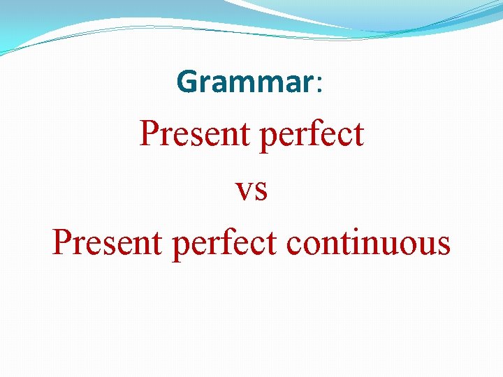 Grammar: Present perfect vs Present perfect continuous 