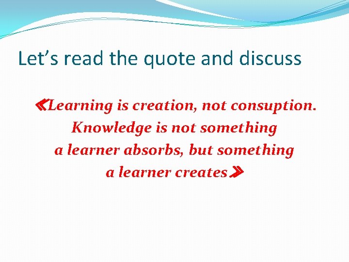 Let’s read the quote and discuss ≪Learning is creation, not consuption. Knowledge is not