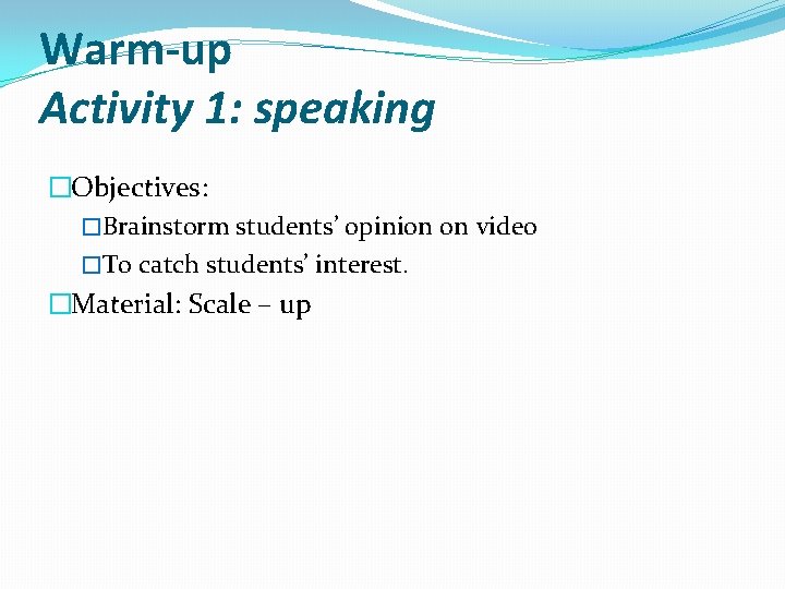 Warm-up Activity 1: speaking �Objectives: �Brainstorm students’ opinion on video �To catch students’ interest.