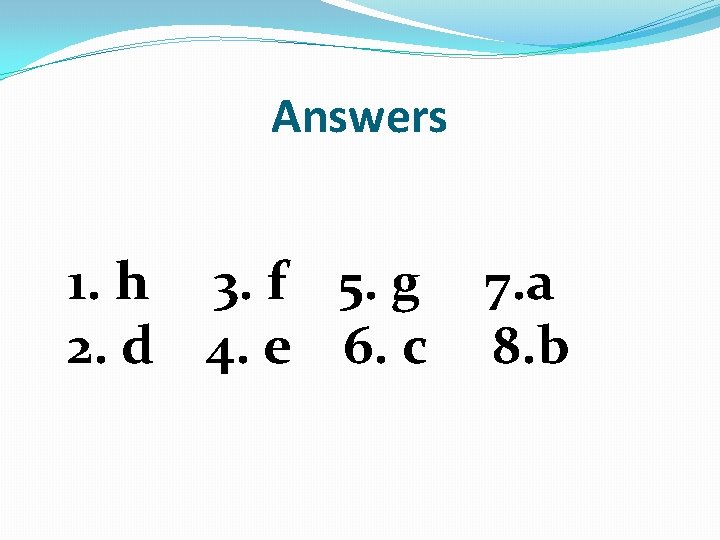 Answers 1. h 3. f 5. g 7. a 2. d 4. e 6.