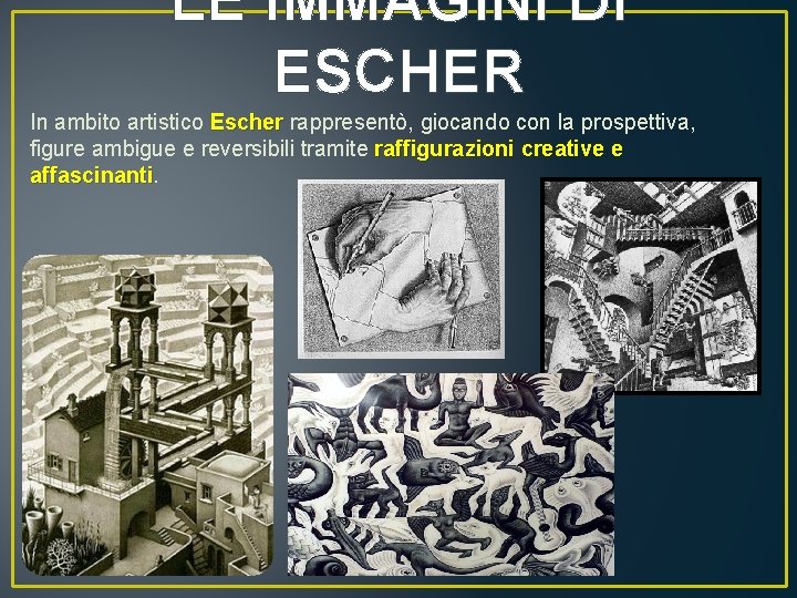 LE IMMAGINI DI ESCHER In ambito artistico Escher rappresentò, giocando con la prospettiva, figure