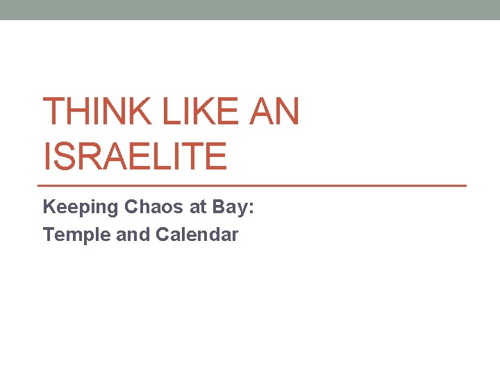 THINK LIKE AN ISRAELITE Keeping Chaos at Bay: Temple and Calendar 