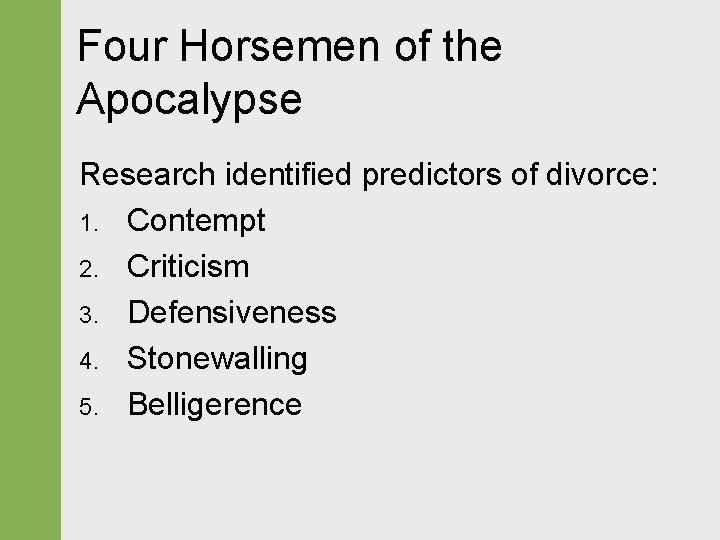 Four Horsemen of the Apocalypse Research identified predictors of divorce: 1. Contempt 2. Criticism