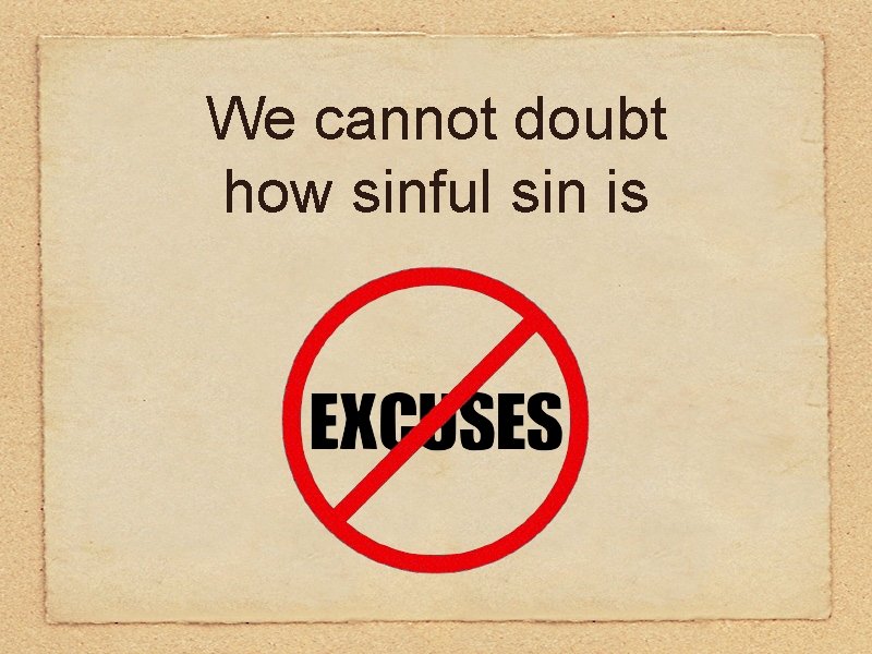 We cannot doubt how sinful sin is 