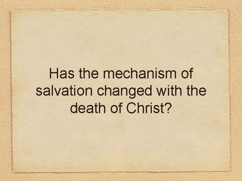 Has the mechanism of salvation changed with the death of Christ? 