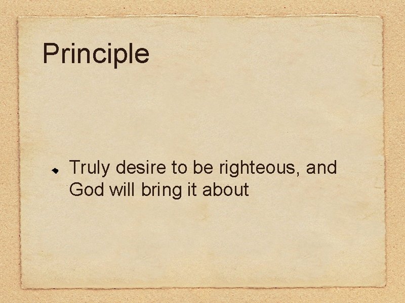 Principle Truly desire to be righteous, and God will bring it about 