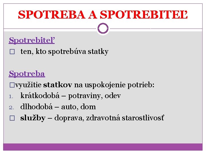 SPOTREBA A SPOTREBITEĽ Spotrebiteľ � ten, kto spotrebúva statky Spotreba �využitie statkov na uspokojenie