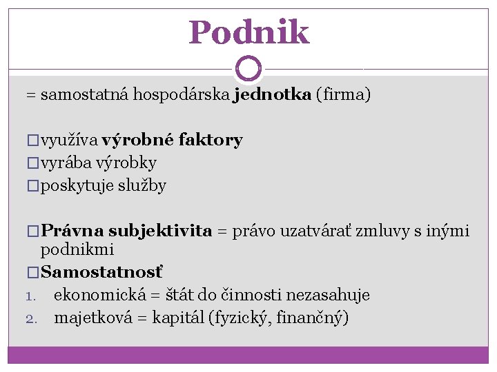 Podnik = samostatná hospodárska jednotka (firma) �využíva výrobné faktory �vyrába výrobky �poskytuje služby �Právna Podnik = samostatná hospodárska jednotka (firma) �využíva výrobné faktory �vyrába výrobky �poskytuje služby �Právna