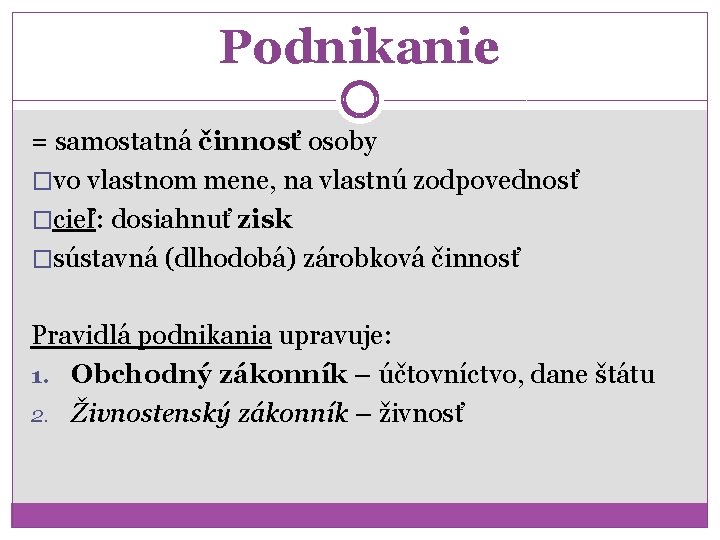 Podnikanie = samostatná činnosť osoby �vo vlastnom mene, na vlastnú zodpovednosť �cieľ: dosiahnuť zisk