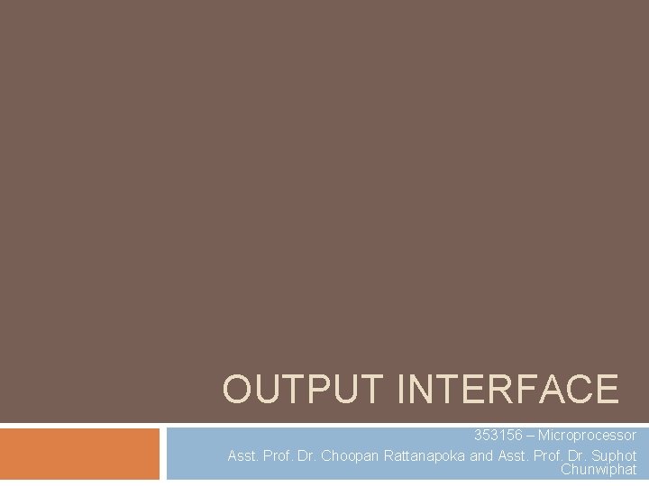 OUTPUT INTERFACE 353156 – Microprocessor Asst. Prof. Dr. Choopan Rattanapoka and Asst. Prof. Dr.