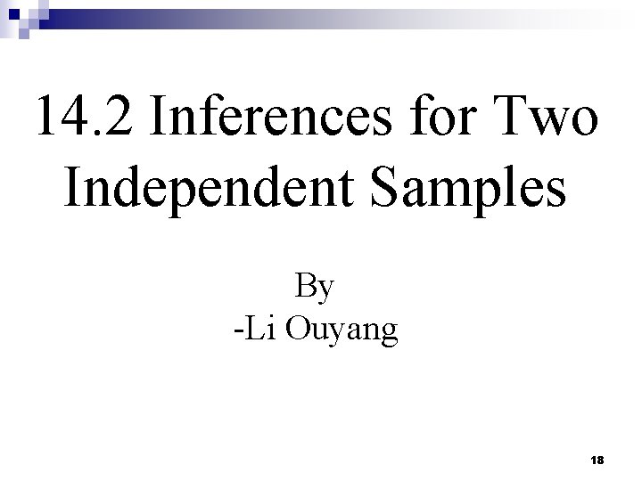 14. 2 Inferences for Two Independent Samples By -Li Ouyang 18 14. 2 Inferences for Two Independent Samples By -Li Ouyang 18