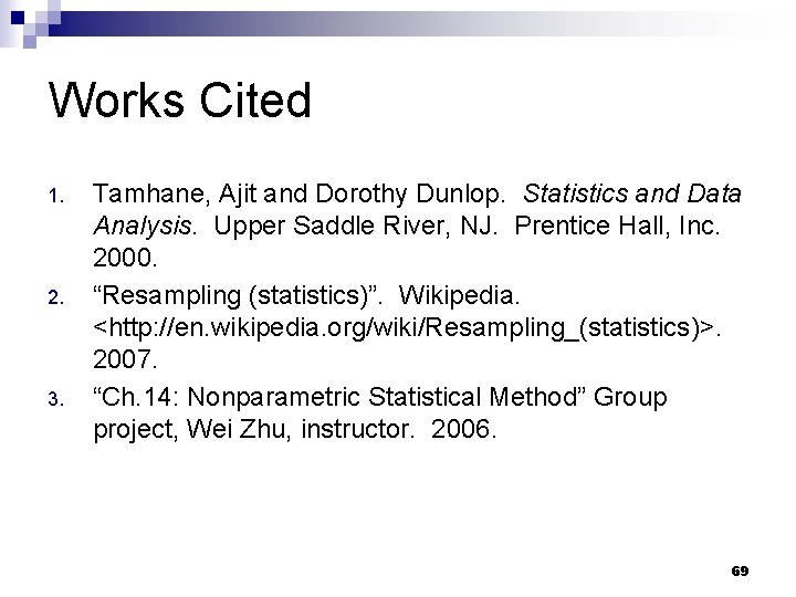 Works Cited 1. 2. 3. Tamhane, Ajit and Dorothy Dunlop. Statistics and Data Analysis. Works Cited 1. 2. 3. Tamhane, Ajit and Dorothy Dunlop. Statistics and Data Analysis.