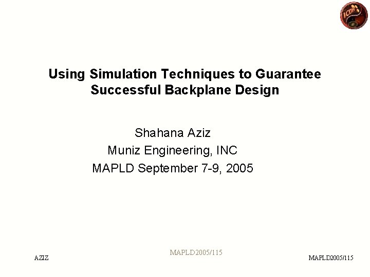 Using Simulation Techniques to Guarantee Successful Backplane Design Shahana Aziz Muniz Engineering, INC MAPLD