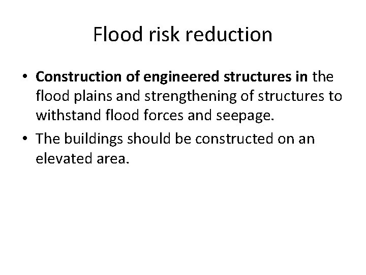 Flood risk reduction • Construction of engineered structures in the flood plains and strengthening