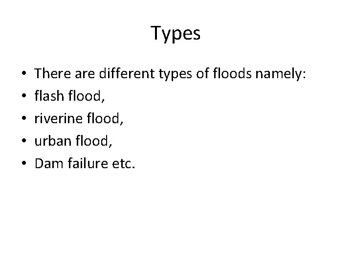 Types • • • There are different types of floods namely: flash flood, riverine