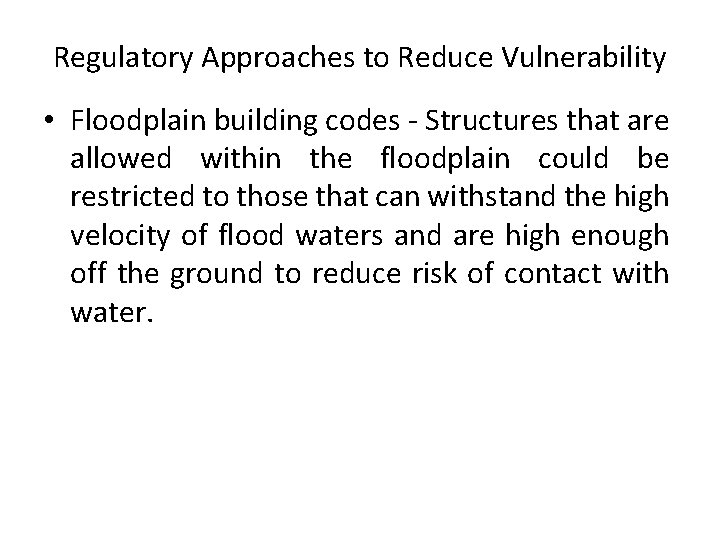 Regulatory Approaches to Reduce Vulnerability • Floodplain building codes - Structures that are allowed