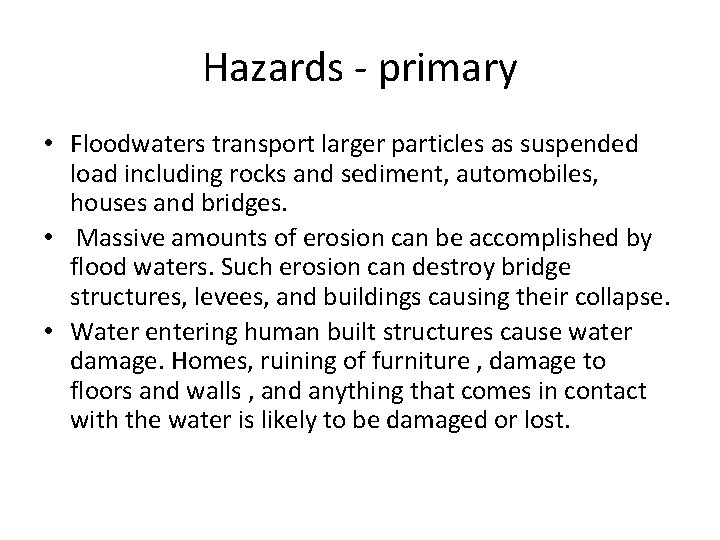 Hazards - primary • Floodwaters transport larger particles as suspended load including rocks and