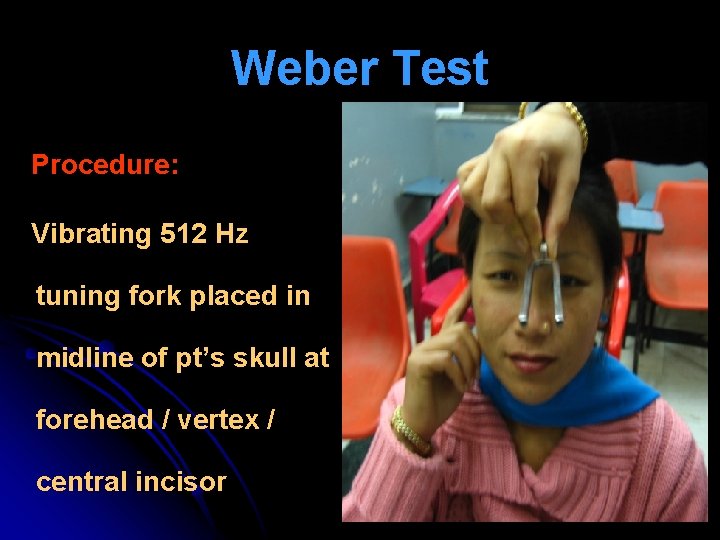 Weber Test Procedure: Vibrating 512 Hz tuning fork placed in midline of pt’s skull Weber Test Procedure: Vibrating 512 Hz tuning fork placed in midline of pt’s skull