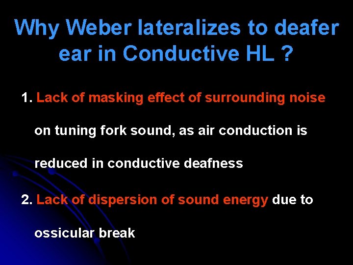Why Weber lateralizes to deafer ear in Conductive HL ? 1. Lack of masking Why Weber lateralizes to deafer ear in Conductive HL ? 1. Lack of masking
