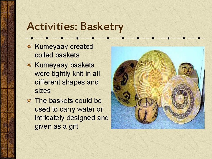 Activities: Basketry Kumeyaay created coiled baskets Kumeyaay baskets were tightly knit in all different