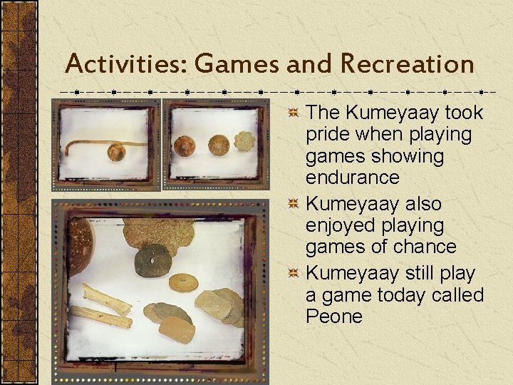 Activities: Games and Recreation The Kumeyaay took pride when playing games showing endurance Kumeyaay