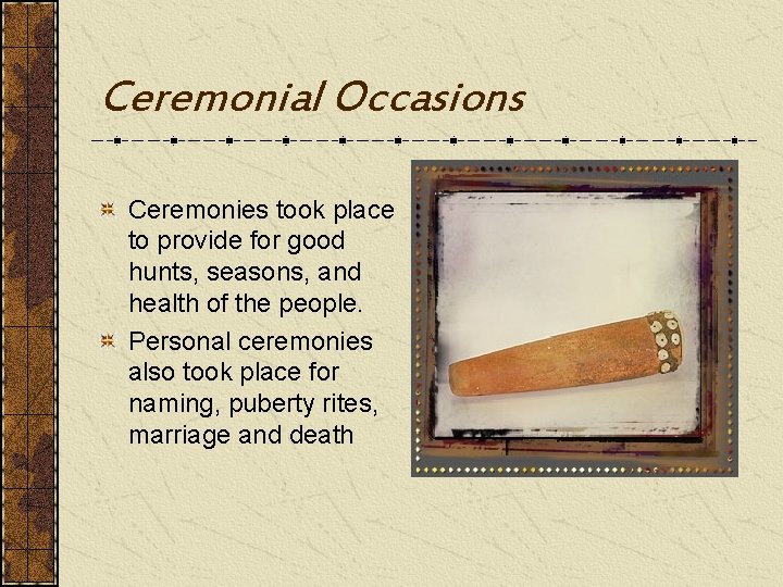 Ceremonial Occasions Ceremonies took place to provide for good hunts, seasons, and health of