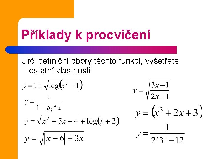 Příklady k procvičení Urči definiční obory těchto funkcí, vyšetřete ostatní vlastnosti 