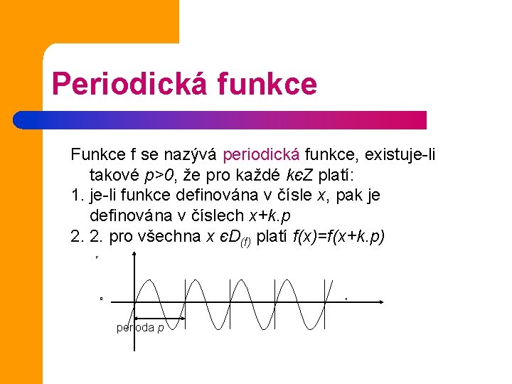 Periodická funkce Funkce f se nazývá periodická funkce, existuje-li takové p>0, že pro každé