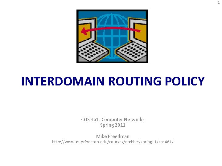 1 INTERDOMAIN ROUTING POLICY COS 461: Computer Networks Spring 2011 Mike Freedman http: //www.