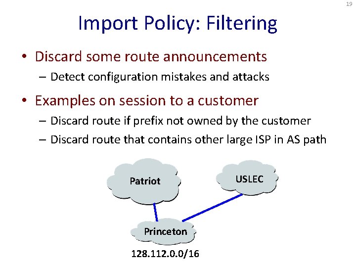 19 Import Policy: Filtering • Discard some route announcements – Detect configuration mistakes and