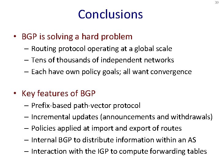 39 Conclusions • BGP is solving a hard problem – Routing protocol operating at
