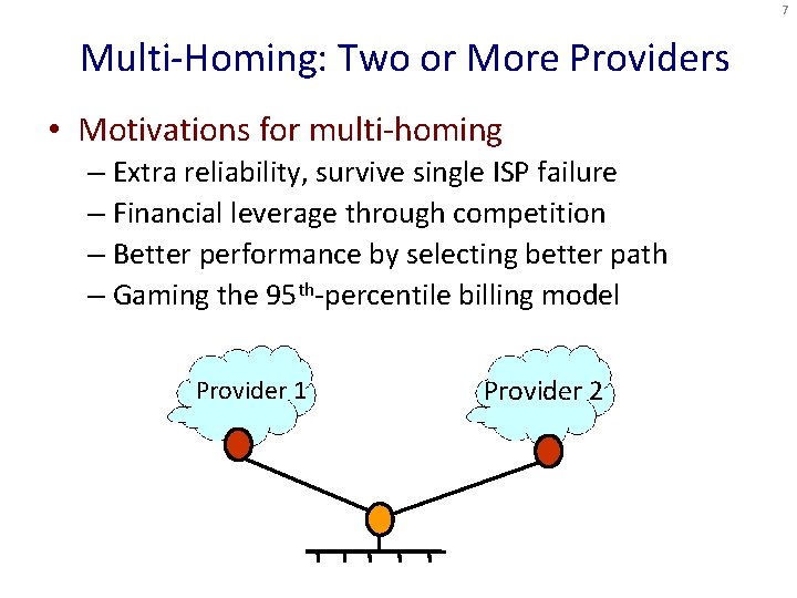 7 Multi-Homing: Two or More Providers • Motivations for multi-homing – Extra reliability, survive