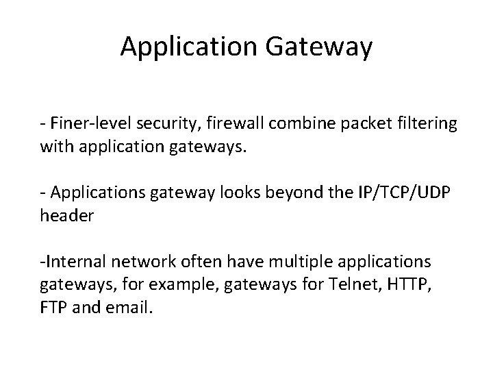 Application Gateway - Finer-level security, firewall combine packet filtering with application gateways. - Applications