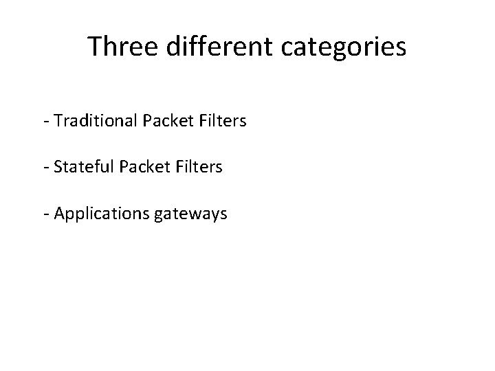 Three different categories - Traditional Packet Filters - Stateful Packet Filters - Applications gateways