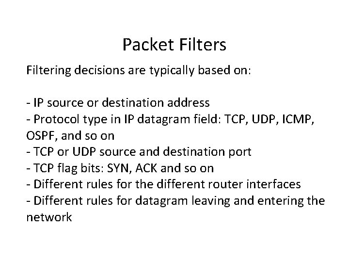 Packet Filters Filtering decisions are typically based on: - IP source or destination address