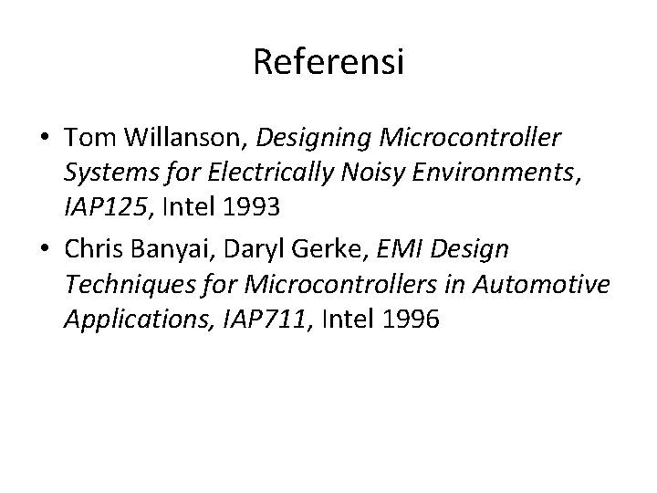 Referensi • Tom Willanson, Designing Microcontroller Systems for Electrically Noisy Environments, IAP 125, Intel