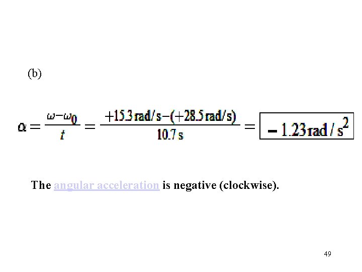(b) The angular acceleration is negative (clockwise). 49 