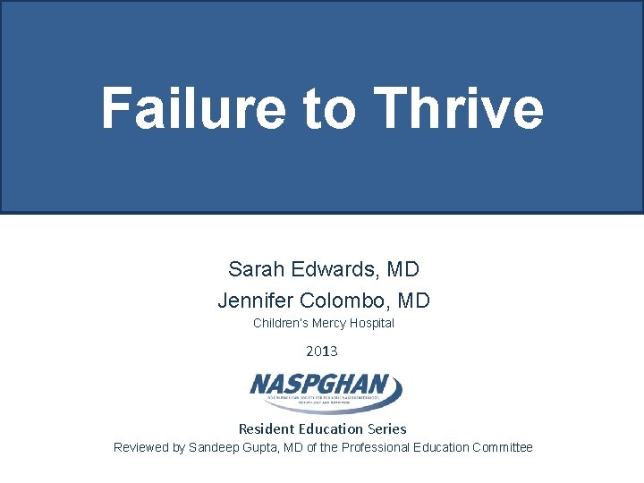 Failure to Thrive Sarah Edwards, MD Jennifer Colombo, MD Children’s Mercy Hospital 2013 Resident