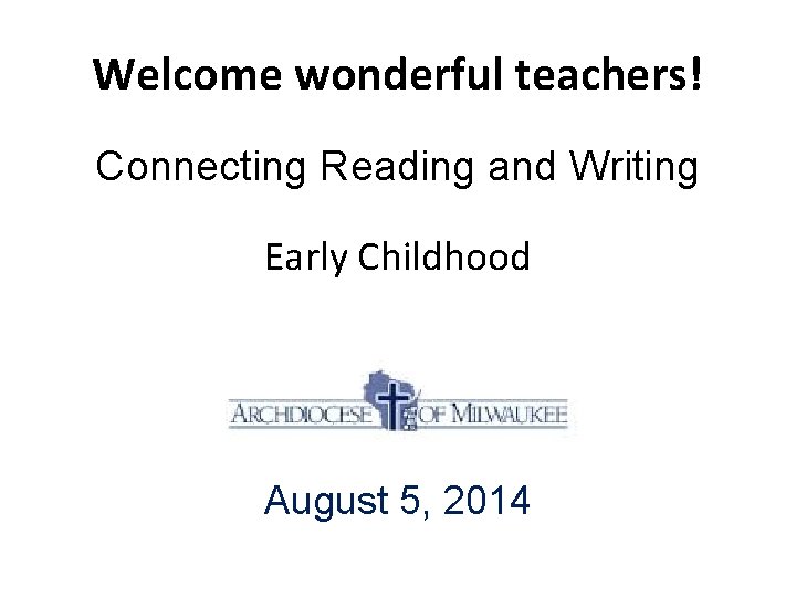 Welcome wonderful teachers! Connecting Reading and Writing Early Childhood August 5, 2014 