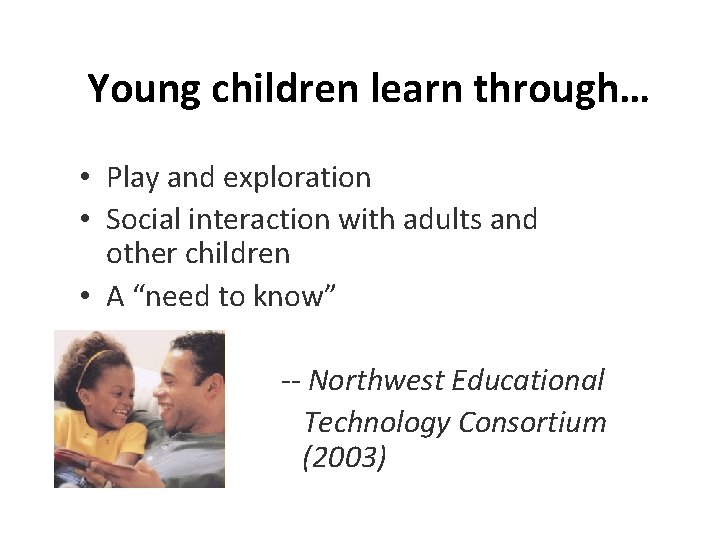 Young children learn through… • Play and exploration • Social interaction with adults and