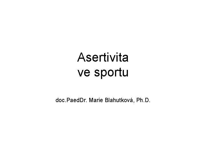 Asertivita ve sportu doc. Paed. Dr. Marie Blahutková, Ph. D. 