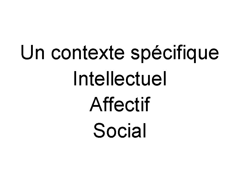 Un contexte spécifique Intellectuel Affectif Social 