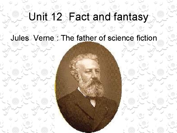 Unit 12 Fact and fantasy Jules Verne : The father of science fiction 