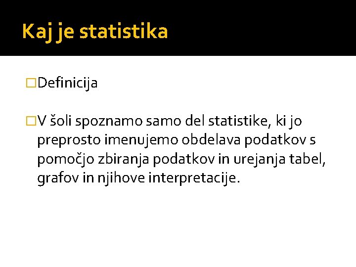 Kaj je statistika �Definicija �V šoli spoznamo samo del statistike, ki jo preprosto imenujemo